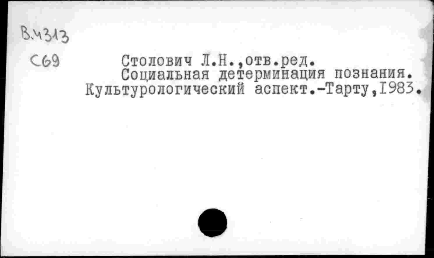 ﻿Кчут,
С69 Столович Л.Н.,отв.ред.
Социальная детерминация познания.
Культурологический аспект.-Тарту,1983.